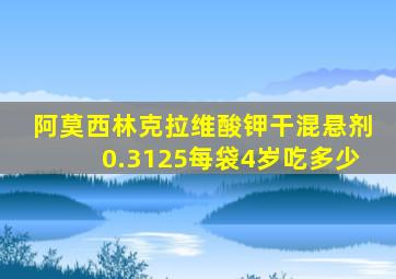 阿莫西林克拉维酸钾干混悬剂0.3125每袋4岁吃多少