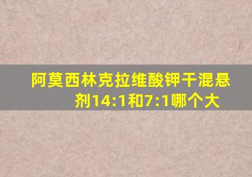 阿莫西林克拉维酸钾干混悬剂14:1和7:1哪个大