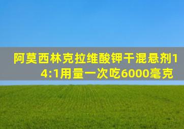 阿莫西林克拉维酸钾干混悬剂14:1用量一次吃6000毫克