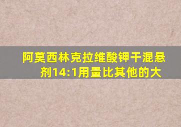 阿莫西林克拉维酸钾干混悬剂14:1用量比其他的大