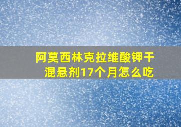 阿莫西林克拉维酸钾干混悬剂17个月怎么吃