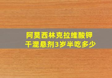 阿莫西林克拉维酸钾干混悬剂3岁半吃多少