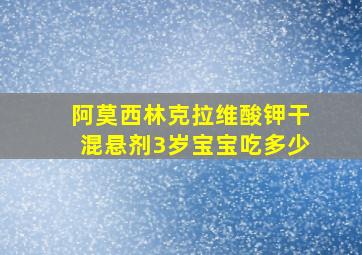 阿莫西林克拉维酸钾干混悬剂3岁宝宝吃多少