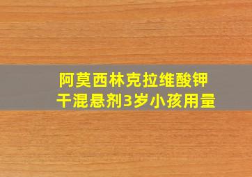 阿莫西林克拉维酸钾干混悬剂3岁小孩用量