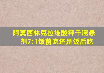 阿莫西林克拉维酸钾干混悬剂7:1饭前吃还是饭后吃