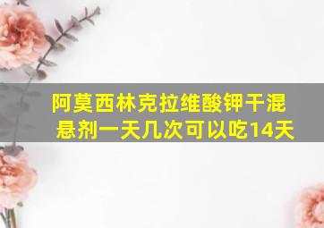 阿莫西林克拉维酸钾干混悬剂一天几次可以吃14天