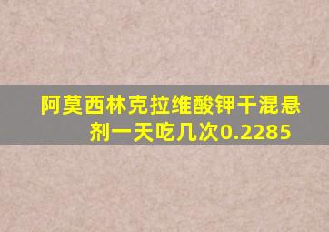 阿莫西林克拉维酸钾干混悬剂一天吃几次0.2285