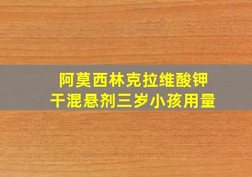 阿莫西林克拉维酸钾干混悬剂三岁小孩用量