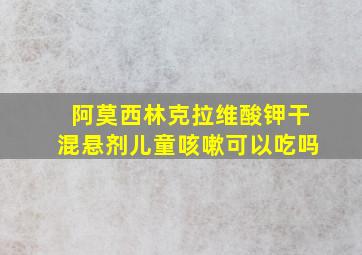 阿莫西林克拉维酸钾干混悬剂儿童咳嗽可以吃吗