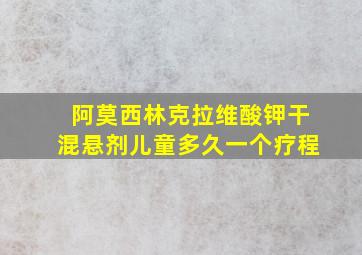 阿莫西林克拉维酸钾干混悬剂儿童多久一个疗程