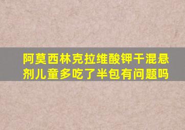 阿莫西林克拉维酸钾干混悬剂儿童多吃了半包有问题吗