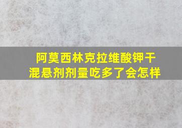 阿莫西林克拉维酸钾干混悬剂剂量吃多了会怎样