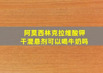 阿莫西林克拉维酸钾干混悬剂可以喝牛奶吗