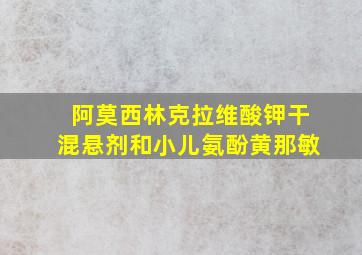 阿莫西林克拉维酸钾干混悬剂和小儿氨酚黄那敏