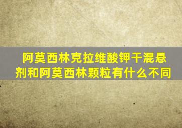 阿莫西林克拉维酸钾干混悬剂和阿莫西林颗粒有什么不同