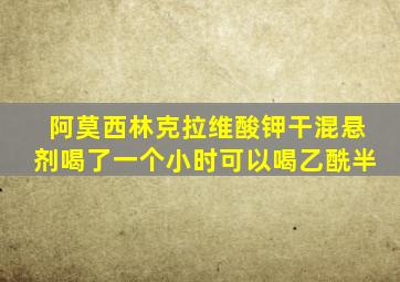 阿莫西林克拉维酸钾干混悬剂喝了一个小时可以喝乙酰半