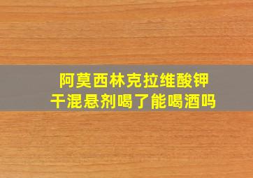 阿莫西林克拉维酸钾干混悬剂喝了能喝酒吗