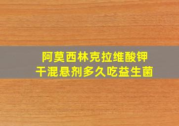 阿莫西林克拉维酸钾干混悬剂多久吃益生菌