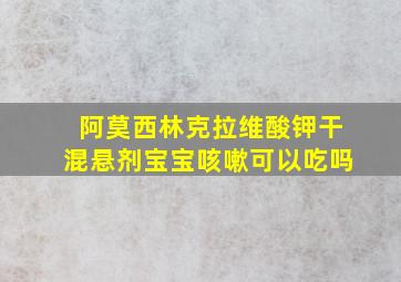 阿莫西林克拉维酸钾干混悬剂宝宝咳嗽可以吃吗