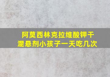 阿莫西林克拉维酸钾干混悬剂小孩子一天吃几次