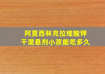 阿莫西林克拉维酸钾干混悬剂小孩能吃多久