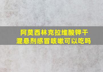 阿莫西林克拉维酸钾干混悬剂感冒咳嗽可以吃吗