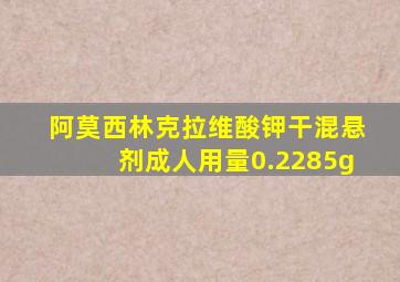 阿莫西林克拉维酸钾干混悬剂成人用量0.2285g