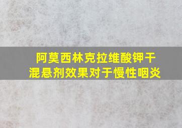 阿莫西林克拉维酸钾干混悬剂效果对于慢性咽炎