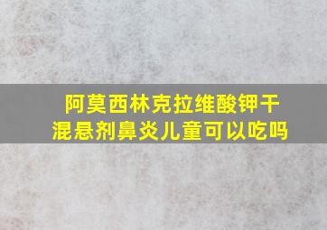 阿莫西林克拉维酸钾干混悬剂鼻炎儿童可以吃吗