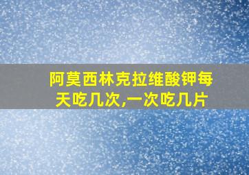 阿莫西林克拉维酸钾每天吃几次,一次吃几片