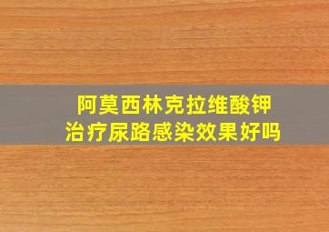 阿莫西林克拉维酸钾治疗尿路感染效果好吗