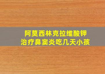 阿莫西林克拉维酸钾治疗鼻窦炎吃几天小孩