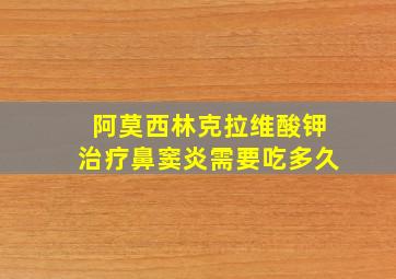 阿莫西林克拉维酸钾治疗鼻窦炎需要吃多久