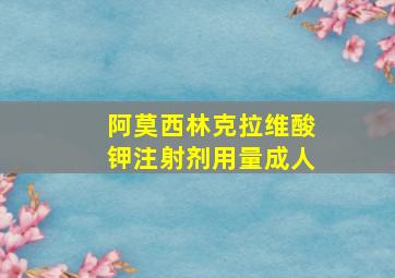 阿莫西林克拉维酸钾注射剂用量成人