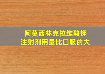 阿莫西林克拉维酸钾注射剂用量比口服的大