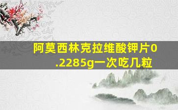 阿莫西林克拉维酸钾片0.2285g一次吃几粒