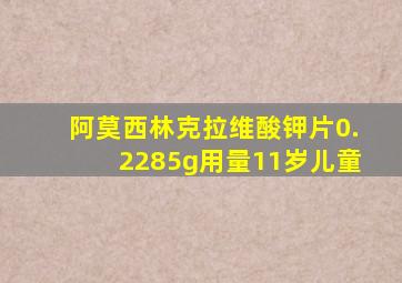 阿莫西林克拉维酸钾片0.2285g用量11岁儿童