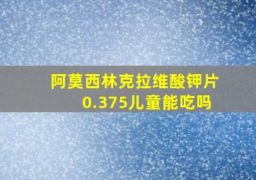 阿莫西林克拉维酸钾片0.375儿童能吃吗