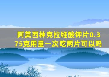 阿莫西林克拉维酸钾片0.375克用量一次吃两片可以吗