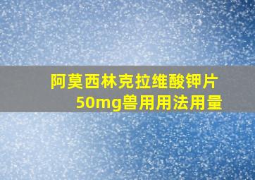 阿莫西林克拉维酸钾片50mg兽用用法用量