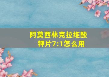 阿莫西林克拉维酸钾片7:1怎么用