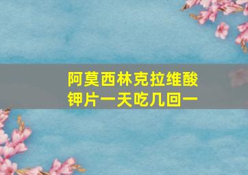 阿莫西林克拉维酸钾片一天吃几回一