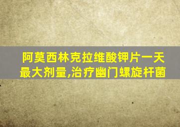 阿莫西林克拉维酸钾片一天最大剂量,治疗幽门螺旋杆菌