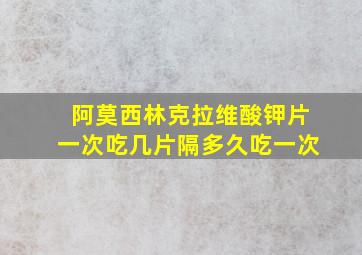 阿莫西林克拉维酸钾片一次吃几片隔多久吃一次