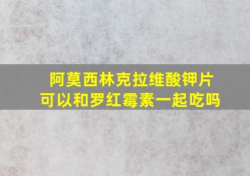 阿莫西林克拉维酸钾片可以和罗红霉素一起吃吗