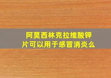 阿莫西林克拉维酸钾片可以用于感冒消炎么