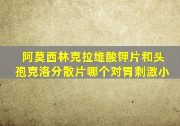 阿莫西林克拉维酸钾片和头孢克洛分散片哪个对胃刺激小