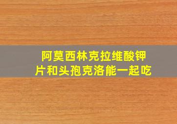 阿莫西林克拉维酸钾片和头孢克洛能一起吃