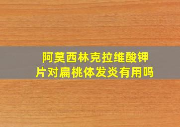 阿莫西林克拉维酸钾片对扁桃体发炎有用吗