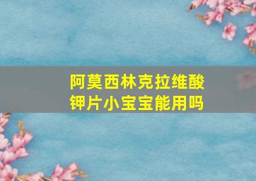 阿莫西林克拉维酸钾片小宝宝能用吗